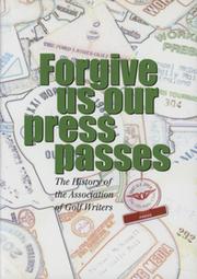 FORGIVE US OUR PRESS PASSES - THE HISTORY OF THE ASSOCIATION OF GOLF WRITERS
