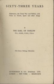 SIXTY-THREE YEARS - DIPLOMACY, THE GREAT WAR AND POLITICS, WITH NOTES ON TRAVEL, SPORT AND OTHER THINGS