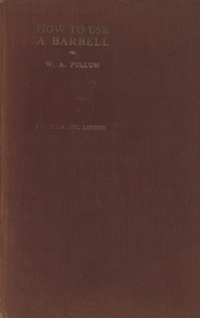 HOW TO USE A BARBELL - A MANUAL OF INSTRUCTION FOR THE WOULD-BE STRONGMAN