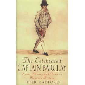 THE CELEBRATED CAPTAIN BARCLAY - SPORT, MONEY AND FAME IN REGENCY BRITAIN