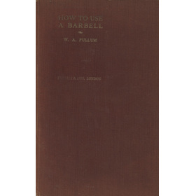 HOW TO USE A BARBELL - A MANUAL OF INSTRUCTION FOR THE WOULD-BE STRONGMAN