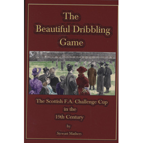 THE BEAUTIFUL DRIBBLING GAME - THE SCOTTISH F.A. CHALLENGE CUP IN THE 19TH CENTURY