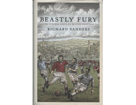 BEASTLY FURY - THE STRANGE BIRTH OF BRITISH FOOTBALL