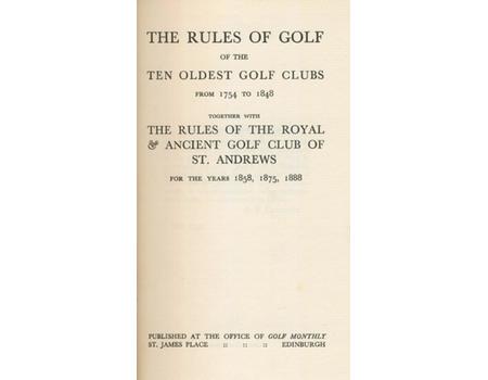 THE RULES OF GOLF OF THE TEN OLDEST GOLF CLUBS FROM 1754 TO 1848, TOGETHER WITH THE RULES OF THE ROYAL & ANCIENT GOLF CLUB OF ST. ANDREWS FOR THE YEARS 1858, 1875, 1888