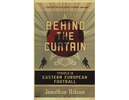 BEHIND THE CURTAIN - TRAVELS IN EASTERN EUROPEAN FOOTBALL