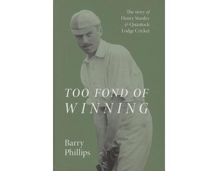 TOO FOND OF WINNING - THE STORY OF HENRY STANLEY & QUANTOCK LODGE CRICKET