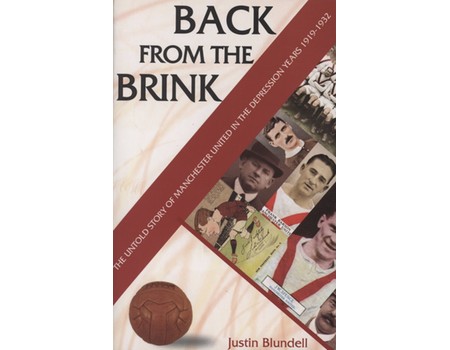 BACK FROM THE BRINK - THE UNTOLD STORY OF MANCHESTER UNITED IN THE DEPRESSION YEARS 1919-1932