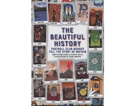 THE BEAUTIFUL HISTORY - FOOTBALL CLUB BADGES TELL THE STORY OF BRITAIN