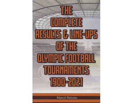 THE COMPLETE RESULTS & LINE-UPS OF THE OLYMPIC FOOTBALL TOURNAMENTS 1900-2021