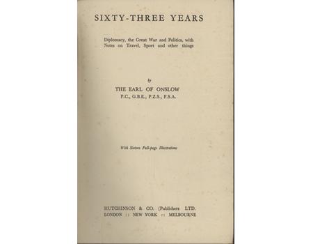 SIXTY-THREE YEARS - DIPLOMACY, THE GREAT WAR AND POLITICS, WITH NOTES ON TRAVEL, SPORT AND OTHER THINGS