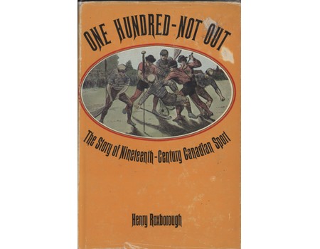 ONE HUNDRED NOT OUT - THE STORY OF NINETEENTH-CENTURY CANADIAN SPORT