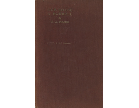 HOW TO USE A BARBELL - A MANUAL OF INSTRUCTION FOR THE WOULD-BE STRONGMAN